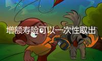 增額壽險可以一次性取出來么