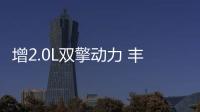 增2.0L雙擎動力 豐田迎來第三套混動系統