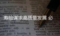 壽險謀求高質量發展 必須引進互聯新引擎