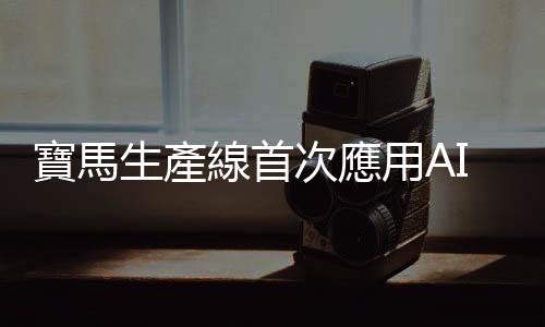寶馬生產線首次應用AI人形機器人