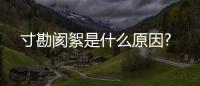 寸勘閡絮是什么原因?
