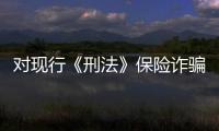 對現(xiàn)行《刑法》保險詐騙罪的一點思考