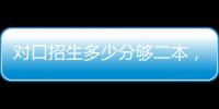 對口招生多少分夠二本，2023對口高考多少分夠二本