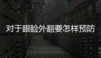 對于眼瞼外翻要怎樣預防呢？