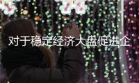 對于穩(wěn)定經(jīng)濟(jì)大盤促進(jìn)企業(yè)克服困難提升國民經(jīng)濟(jì)景氣水平