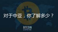 對于中亞，你了解多少？快來開啟美妙的中亞之旅
