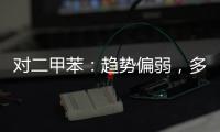 對二甲苯：趨勢偏弱，多PTA空；PXPTA