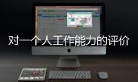 對(duì)一個(gè)人工作能力的評(píng)價(jià)（如何評(píng)價(jià)一個(gè)人的工作能力）