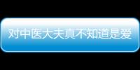 對中醫(yī)大夫真不知道是愛還是恨，就差自己學(xué)習(xí)了