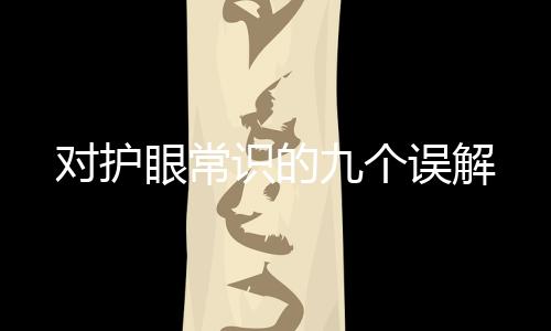 對護眼常識的九個誤解