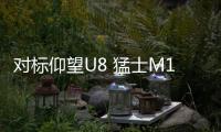 對標仰望U8 猛士M18