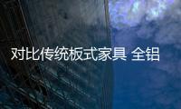 對比傳統(tǒng)板式家具 全鋁家居已成為裝修熱潮