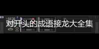對開頭的成語接龍大全集集笑（對開頭的成語接龍）