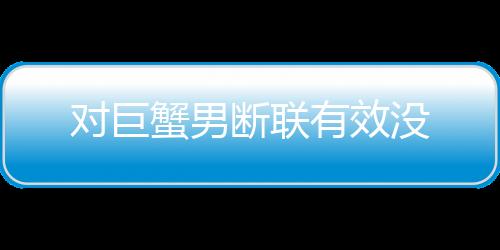 對巨蟹男斷聯有效沒