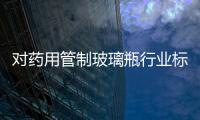 對藥用管制玻璃瓶行業(yè)標(biāo)準(zhǔn)認(rèn)識,行業(yè)資訊