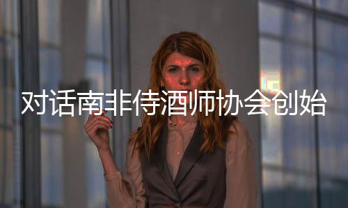 對(duì)話南非侍酒師協(xié)會(huì)創(chuàng)始人Neil Grant
