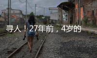 尋人！27年前，4歲的她在三明失蹤 親人從未放棄尋找