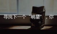 尋找下一個“明星”，你還不來嗎？