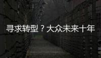 尋求轉型？大眾未來十年進行大規模變革