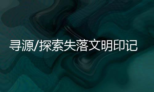 尋源/探索失落文明印記
