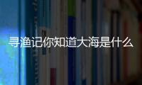 尋漁記你知道大海是什么樣子的嗎？