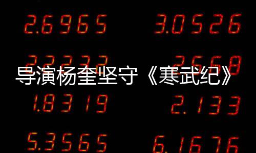 導演楊奎堅守《寒武紀》片場：每場戲都是一場戰役