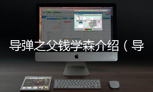 導彈之父錢學森介紹（導彈之父）