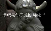 導(dǎo)師帶徒促成長 強(qiáng)化“一對一”幫扶