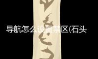 導(dǎo)航怎么設(shè)置禁區(qū)(石頭怎么設(shè)置禁區(qū))