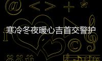 寒冷冬夜暖心吉首交警護送八旬迷路老人安全回家