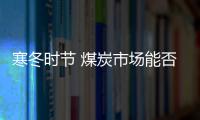 寒冬時節 煤炭市場能否絕地反擊?