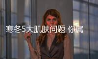 寒冬5大肌膚問題 你屬哪種