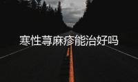 寒性蕁麻疹能治好嗎