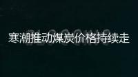 寒潮推動煤炭價格持續走高 電廠日耗攀升迅猛