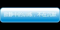 寂靜中的訓練，不在沉默中爆發(fā)就在沉默中死亡