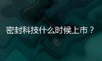 密封科技什么時候上市？密封科技今日申購一覽
