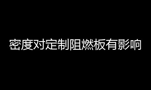 密度對定制阻燃板有影響嗎？