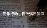密集行動，釋放強烈信號！