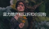 富力地產(chǎn)擬以折扣價(jià)回購(gòu)即將到期的7.25億美元優(yōu)先票據(jù)