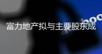 富力地產擬與主要股東成立合資公司 承接此前80億港元注資