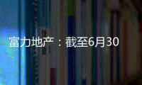 富力地產：截至6月30日商票逾期金額3072.74萬元