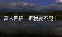 富人四招　把稅變不見｜天下雜誌