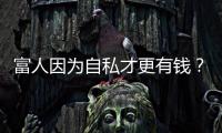 富人因為自私才更有錢？