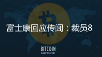 富士康回應(yīng)傳聞：裁員80萬(wàn)人為無(wú)稽之談