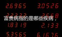 富貴病指的是哪些疾病，如何預防富貴病的發生？