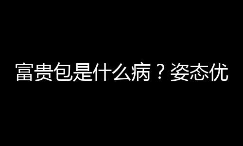 富貴包是什么病？姿態優美少犯病