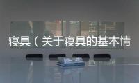 寢具（關于寢具的基本情況說明介紹）