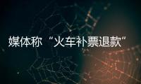 媒體稱“火車補票退款”難實現 依舊需要原票