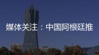 媒體關注：中國阿根廷推動高質量經貿合作