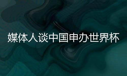 媒體人談中國申辦世界杯最早也是2034年